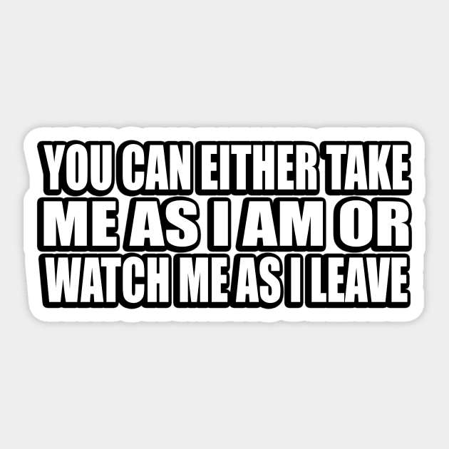 You can either take me as I am or watch me as I leave Sticker by CRE4T1V1TY